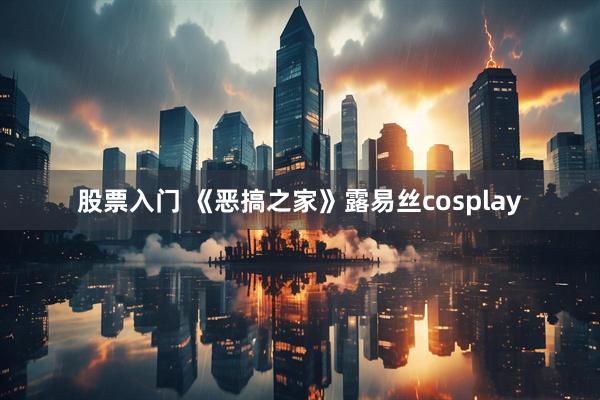 股票入门 《恶搞之家》露易丝cosplay