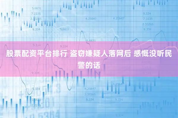 股票配资平台排行 盗窃嫌疑人落网后 感慨没听民警的话