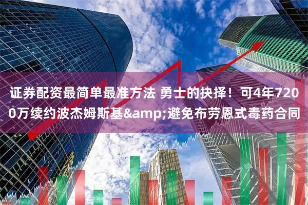 证券配资最简单最准方法 勇士的抉择！可4年7200万续约波杰姆斯基&避免布劳恩式毒药合同