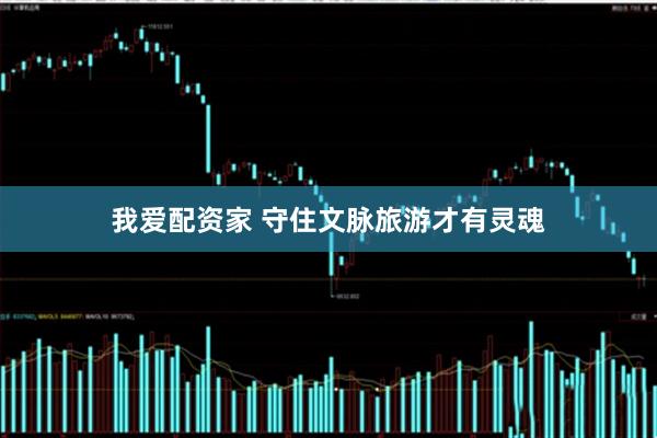 我爱配资家 守住文脉旅游才有灵魂